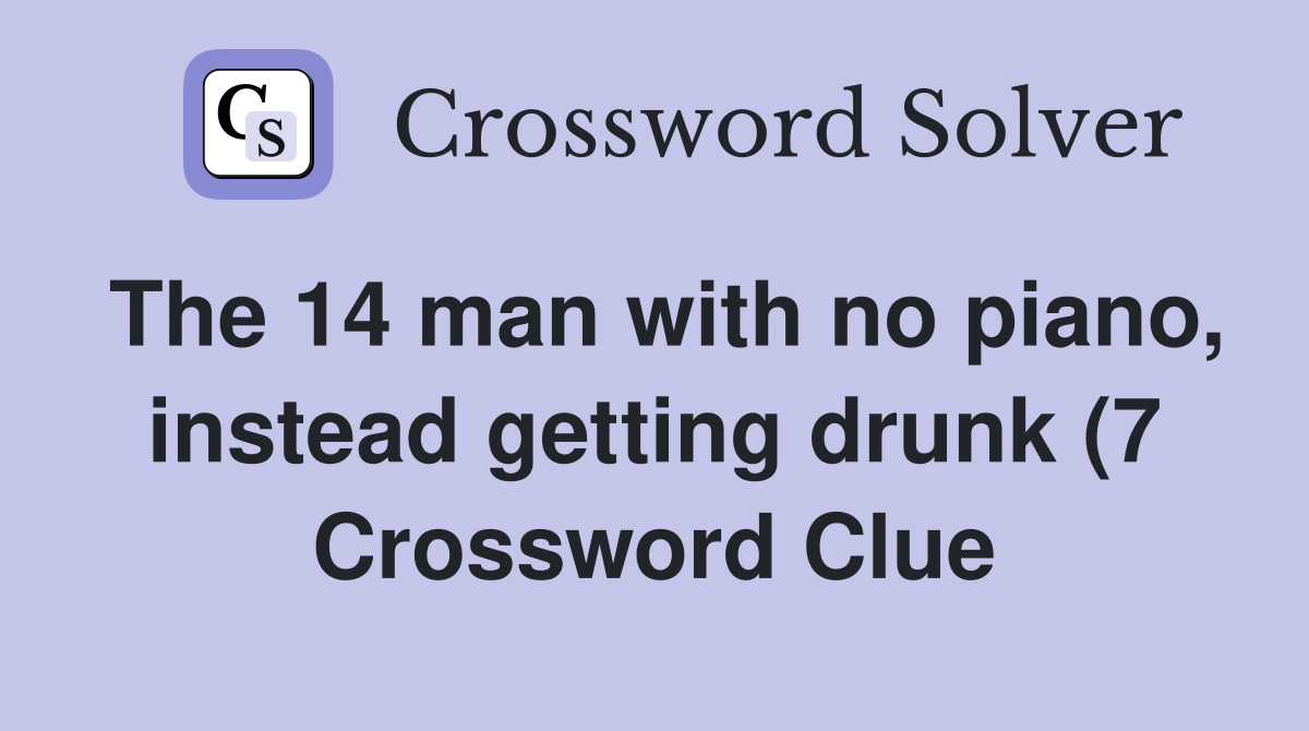 The 14 man with no piano, instead getting drunk (7 Crossword Clue