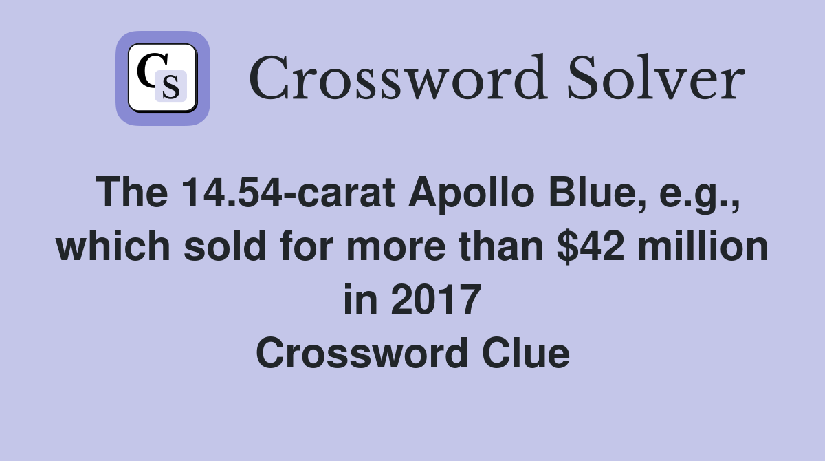 The 14.54-carat Apollo Blue, e.g., which sold for more than $42 million in 2017 Crossword Clue