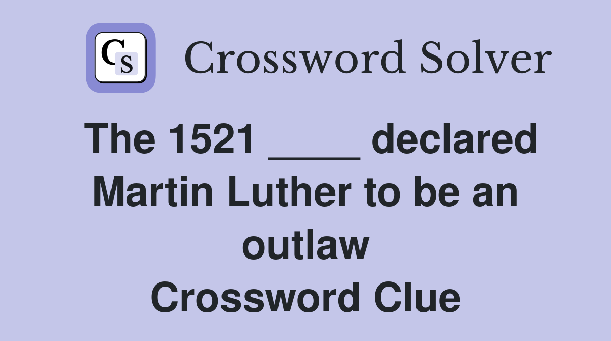 The 1521 ____ declared Martin Luther to be an outlaw Crossword Clue