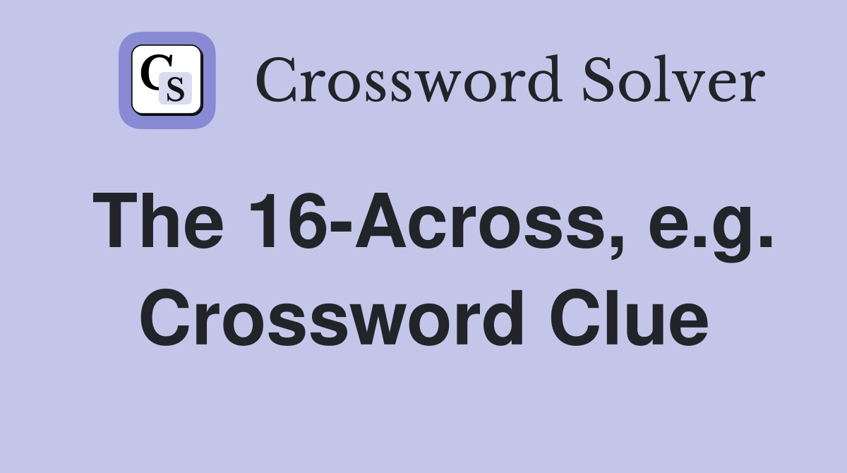 The 16-Across, e.g. Crossword Clue