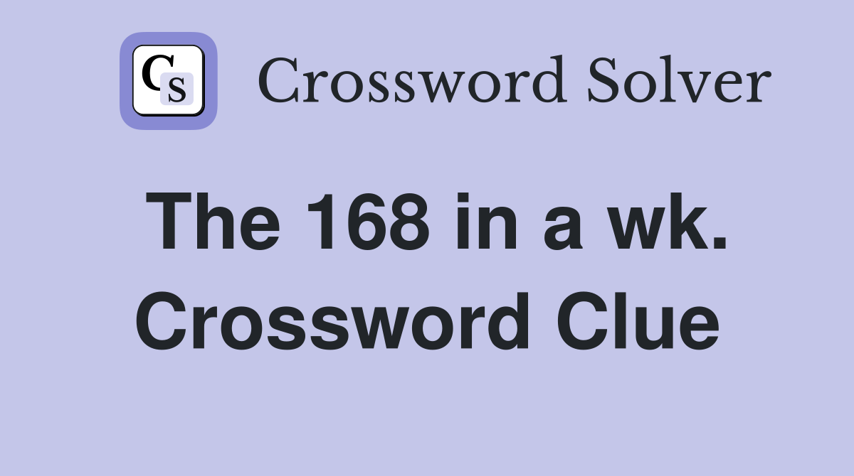 The 168 in a wk. Crossword Clue
