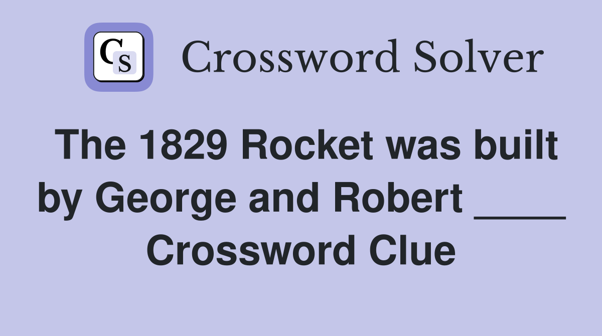 The 1829 Rocket was built by George and Robert ____ Crossword Clue