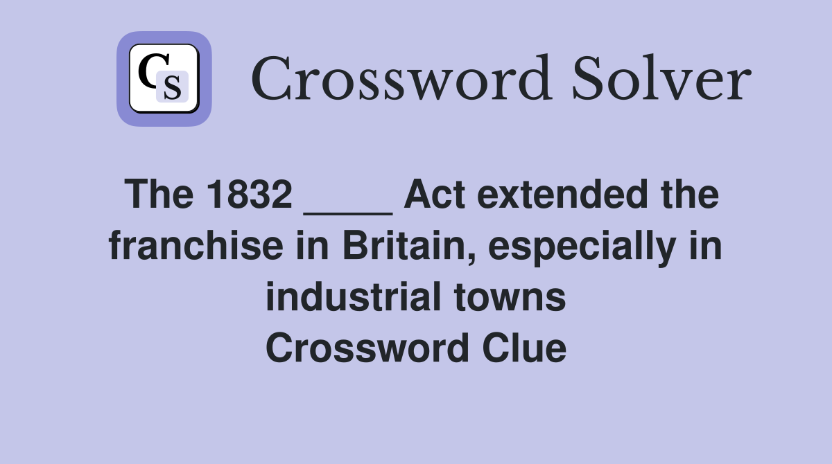 The 1832 ____ Act extended the franchise in Britain, especially in industrial towns Crossword Clue