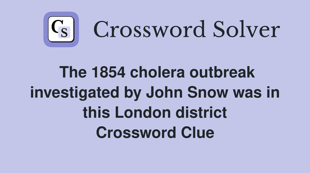 The 1854 cholera outbreak investigated by John Snow was in this London district Crossword Clue