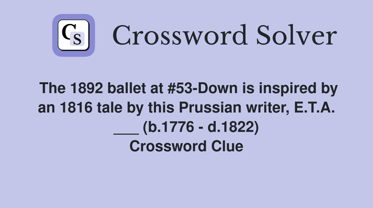 The 1892 ballet at #53-Down is inspired by an 1816 tale by this Prussian writer, E.T.A. ___ (b.1776 - d.1822) Crossword Clue