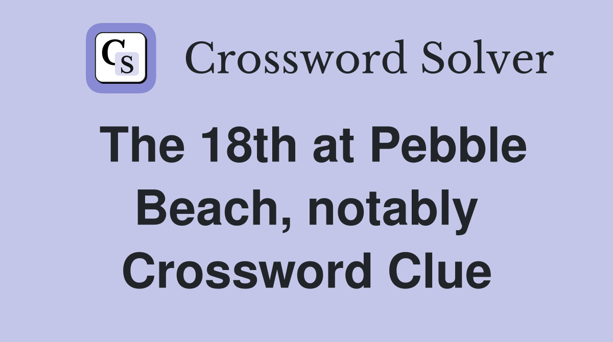The 18th at Pebble Beach, notably Crossword Clue