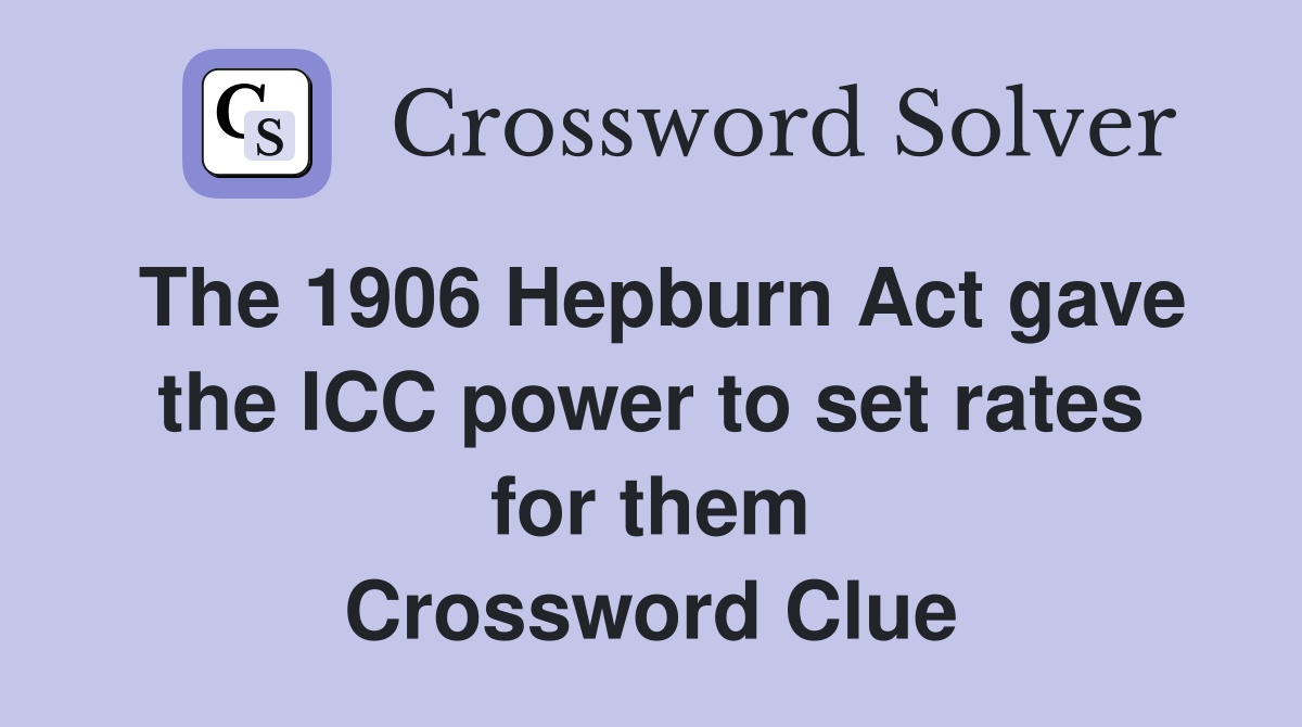 The 1906 Hepburn Act gave the ICC power to set rates for them Crossword Clue
