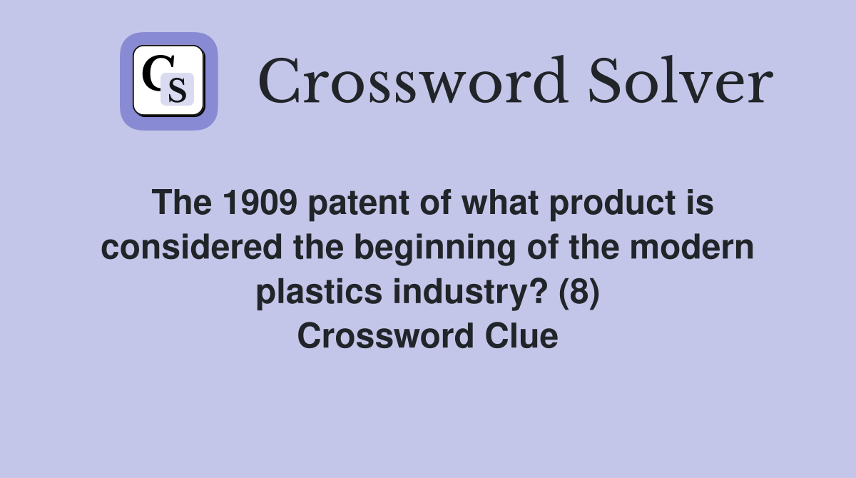 The 1909 patent of what product is considered the beginning of the modern plastics industry? (8) Crossword Clue