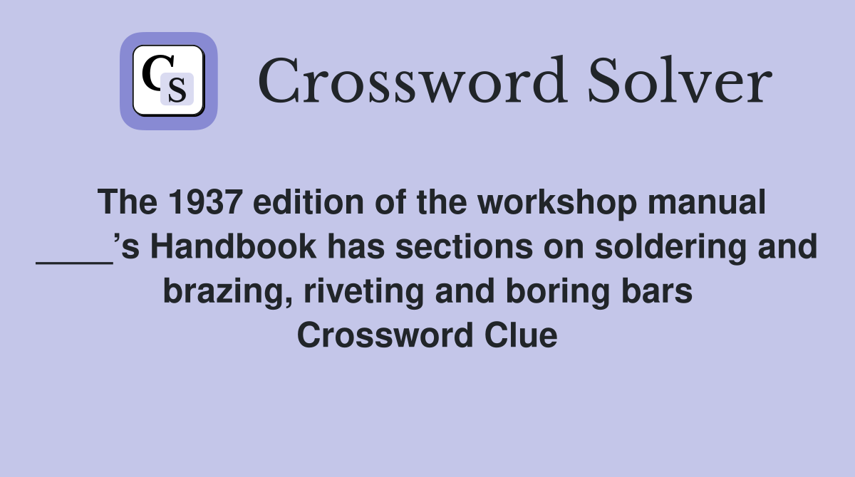 The 1937 edition of the workshop manual ____’s Handbook has sections on soldering and brazing, riveting and boring bars Crossword Clue