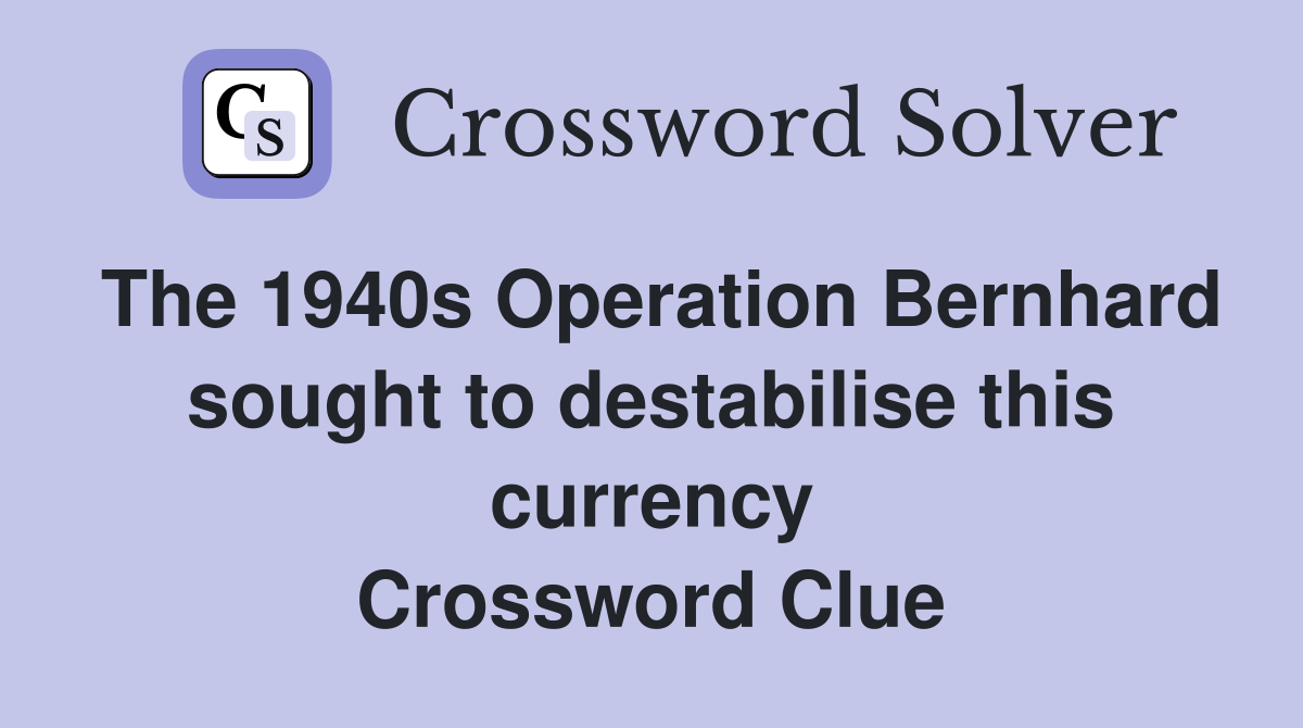 The 1940s Operation Bernhard sought to destabilise this currency Crossword Clue