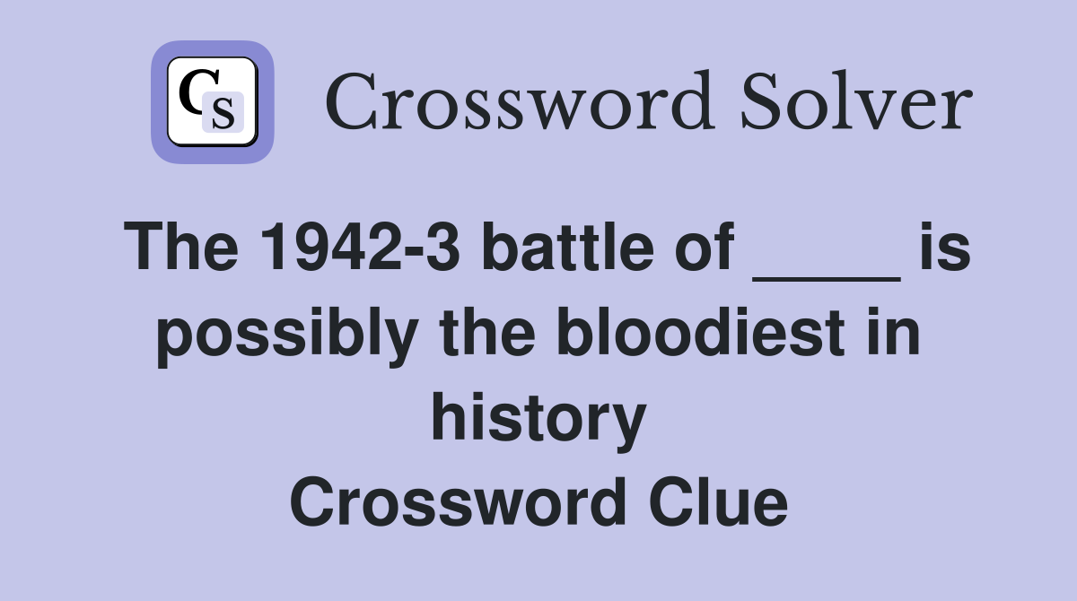 The 1942-3 battle of ____ is possibly the bloodiest in history Crossword Clue
