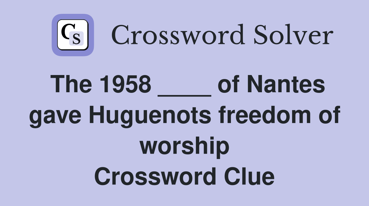 The 1958 ____ of Nantes gave Huguenots freedom of worship Crossword Clue