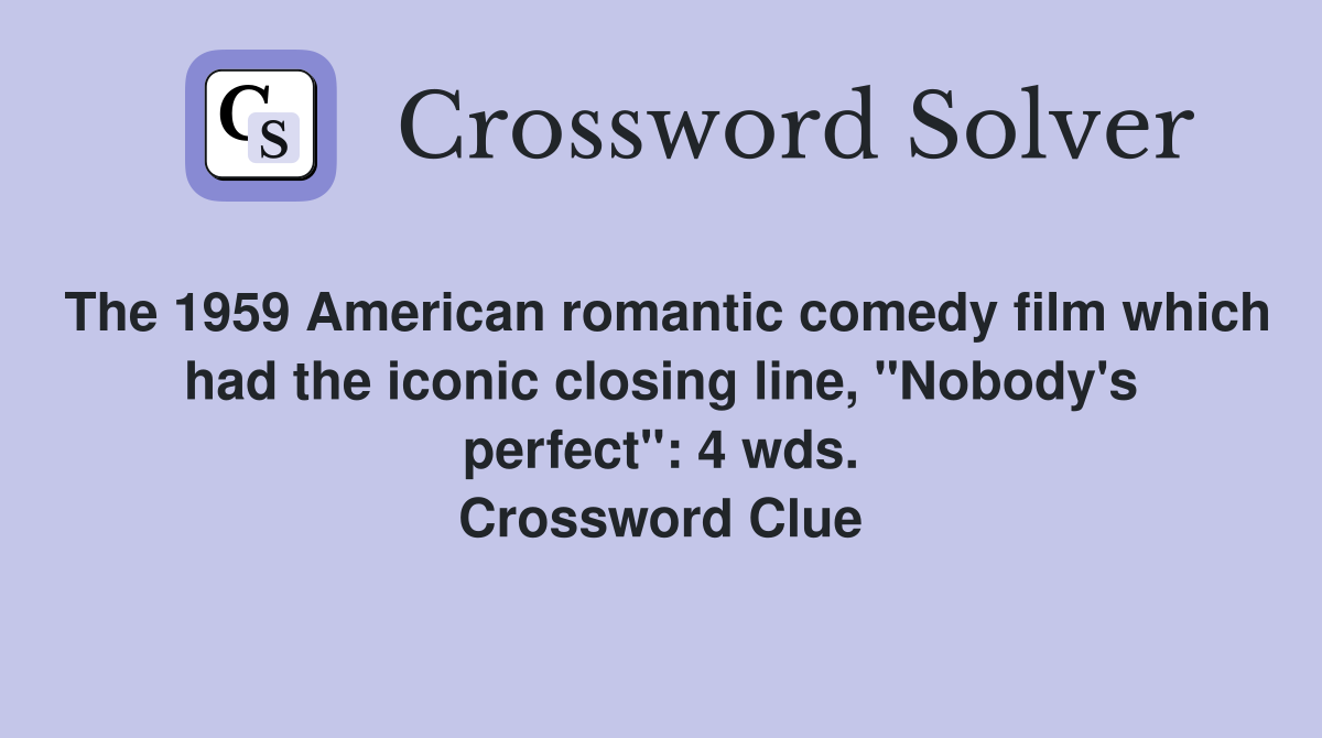 The 1959 American romantic comedy film which had the iconic closing line, "Nobody's perfect": 4 wds. Crossword Clue