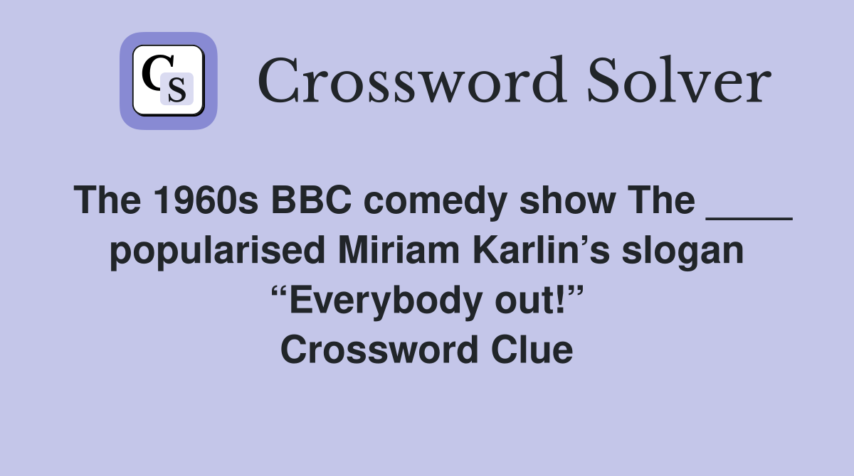 The 1960s BBC comedy show The ____ popularised Miriam Karlin’s slogan “Everybody out!” Crossword Clue