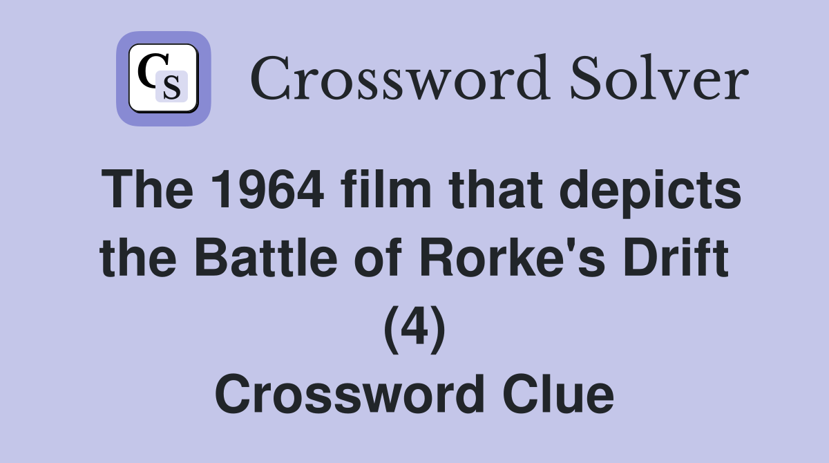 The 1964 film that depicts the Battle of Rorke's Drift (4) Crossword Clue