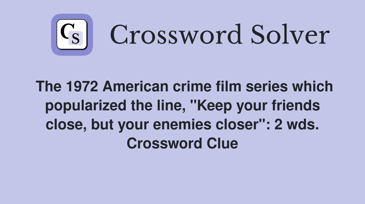 The 1972 American crime film series which popularized the line, "Keep your friends close, but your enemies closer": 2 wds. Crossword Clue