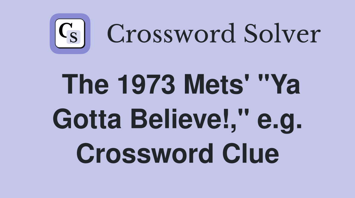 The 1973 Mets' "Ya Gotta Believe!," e.g. Crossword Clue