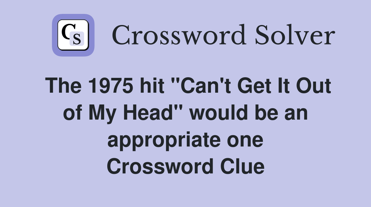 The 1975 hit "Can't Get It Out of My Head" would be an appropriate one Crossword Clue