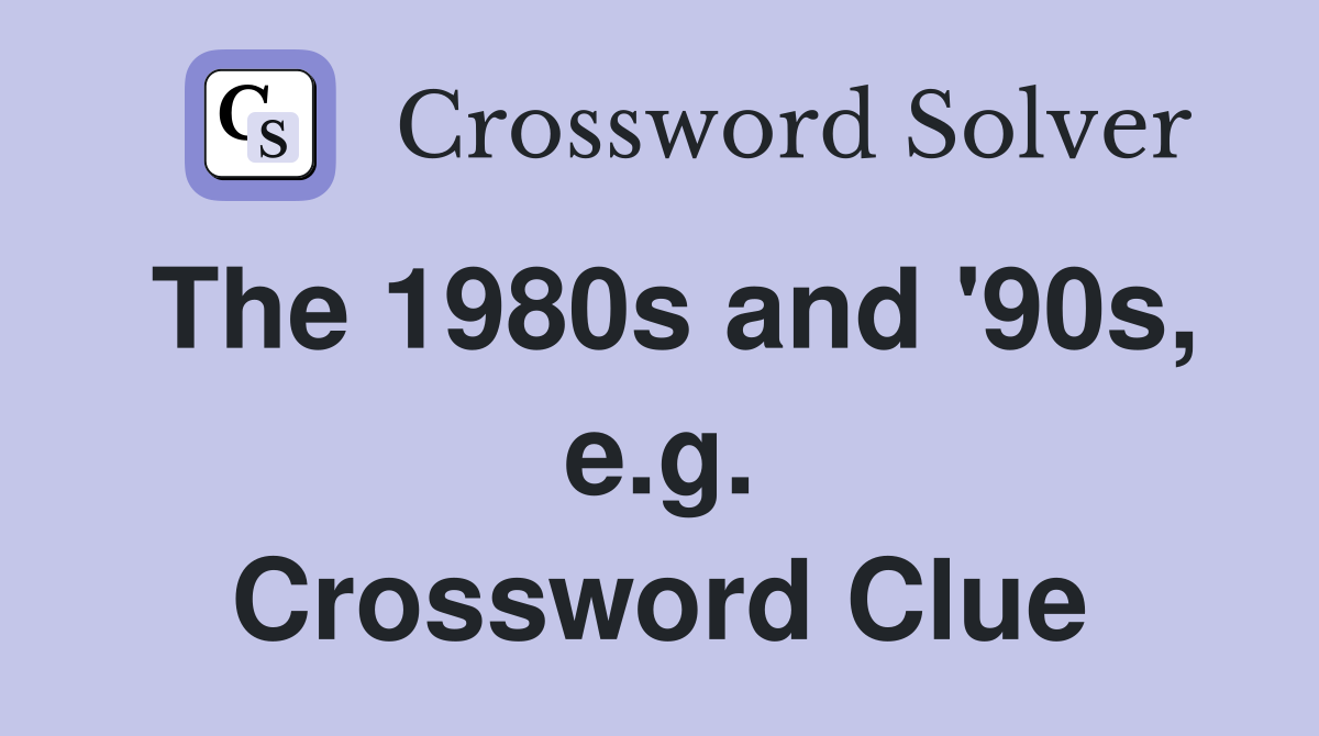 The 1980s and '90s, e.g. Crossword Clue