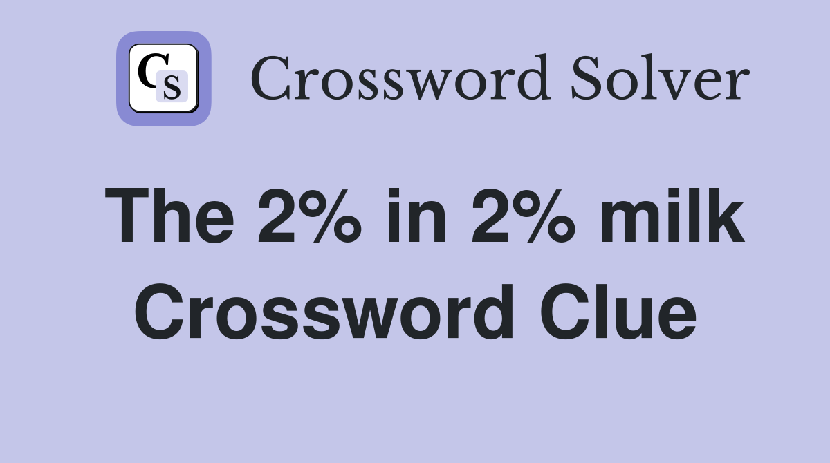 The 2% in 2% milk Crossword Clue