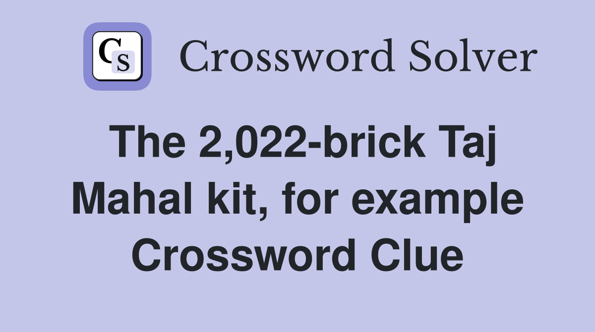 The 2,022-brick Taj Mahal kit, for example Crossword Clue