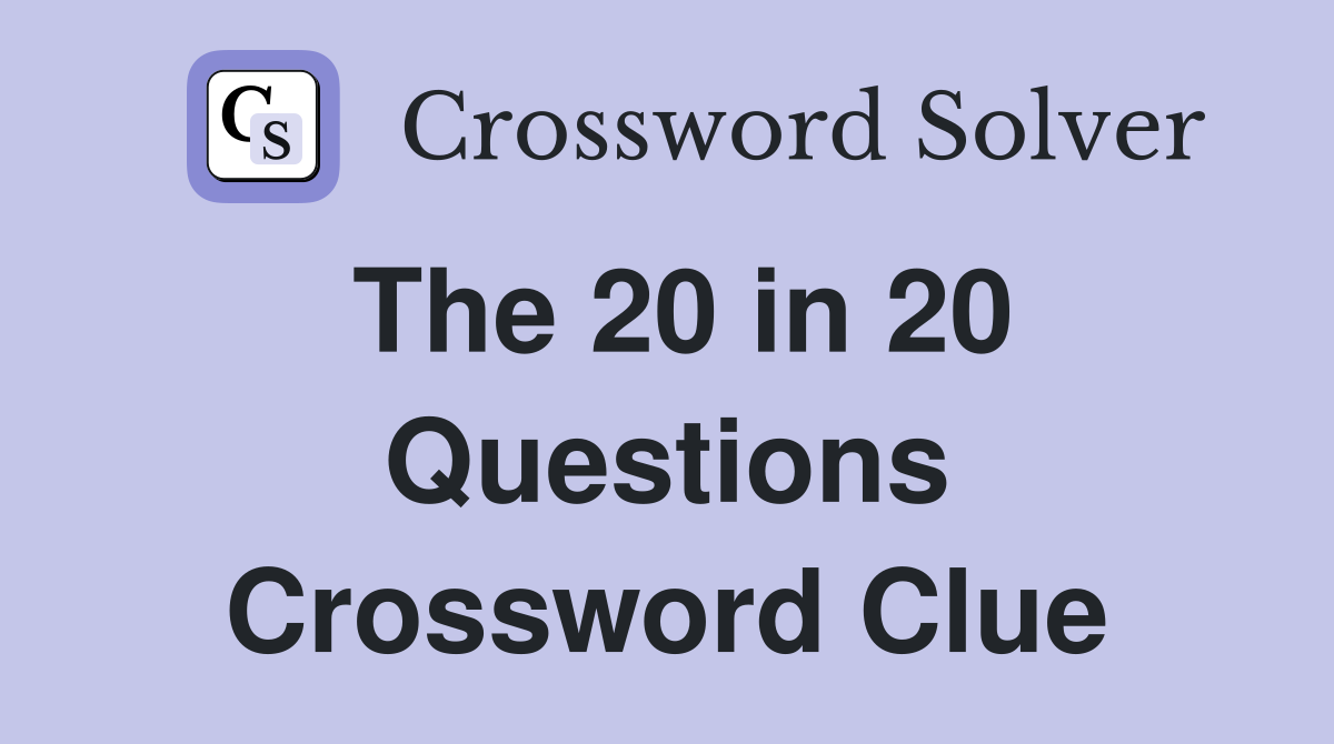 The 20 in 20 Questions Crossword Clue