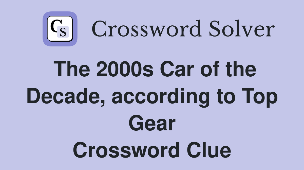 The 2000s Car of the Decade, according to Top Gear Crossword Clue