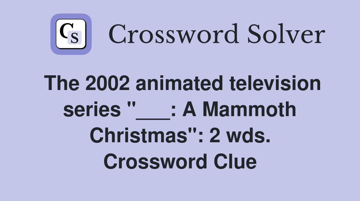 The 2002 animated television series "___: A Mammoth Christmas": 2 wds. Crossword Clue