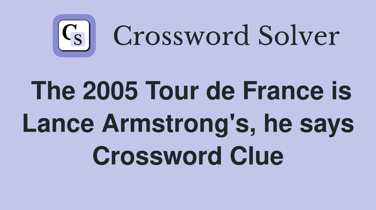 The 2005 Tour de France is Lance Armstrong's, he says Crossword Clue