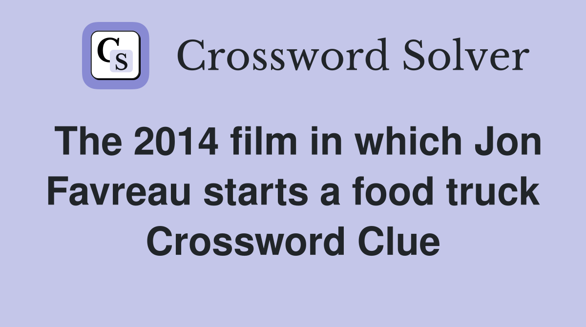 The 2014 film in which Jon Favreau starts a food truck Crossword Clue