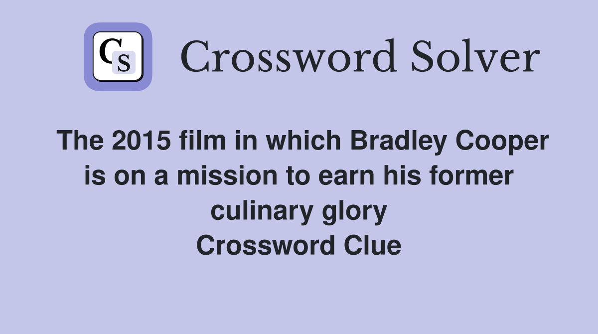The 2015 film in which Bradley Cooper is on a mission to earn his former culinary glory Crossword Clue
