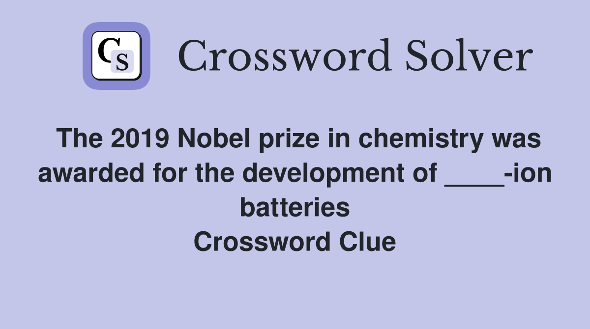 The 2019 Nobel prize in chemistry was awarded for the development of ____-ion batteries Crossword Clue
