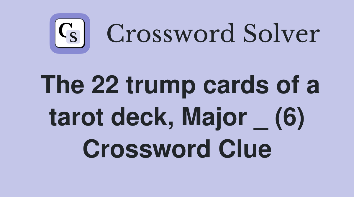 The 22 trump cards of a tarot deck, Major _ (6) Crossword Clue