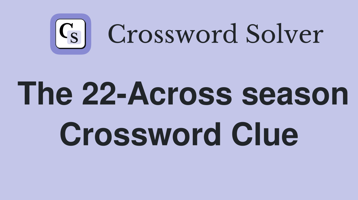 The 22-Across season Crossword Clue