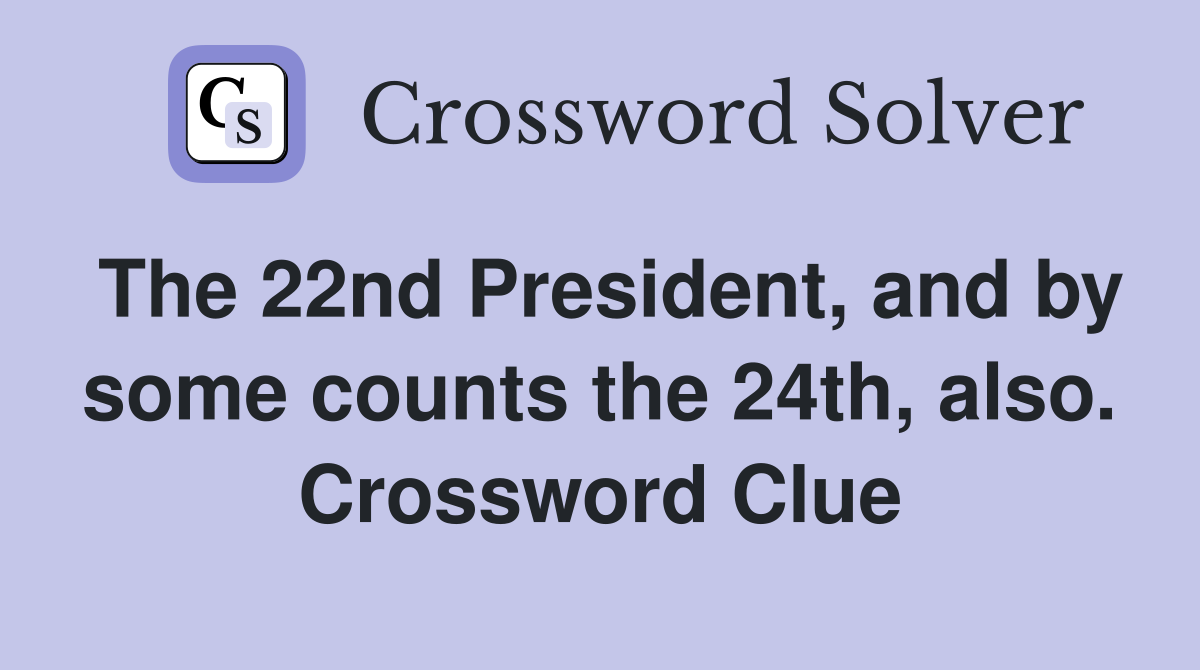 The 22nd President, and by some counts the 24th, also. Crossword Clue