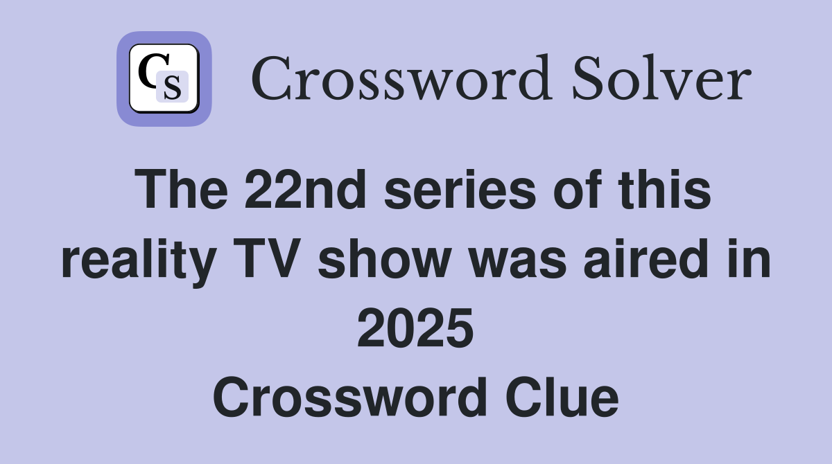 The 22nd series of this reality TV show was aired in 2025 Crossword Clue