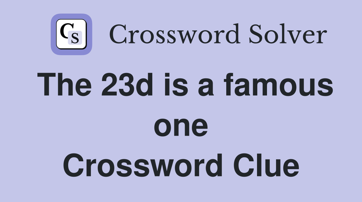 The 23d is a famous one Crossword Clue