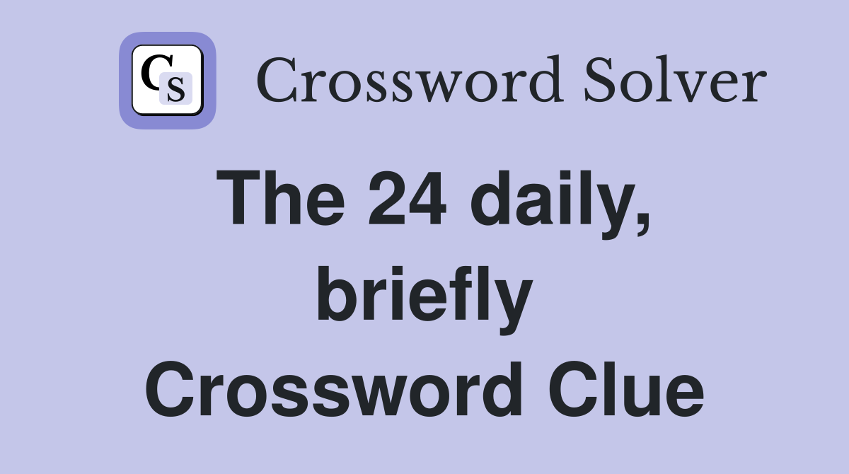 The 24 daily, briefly Crossword Clue