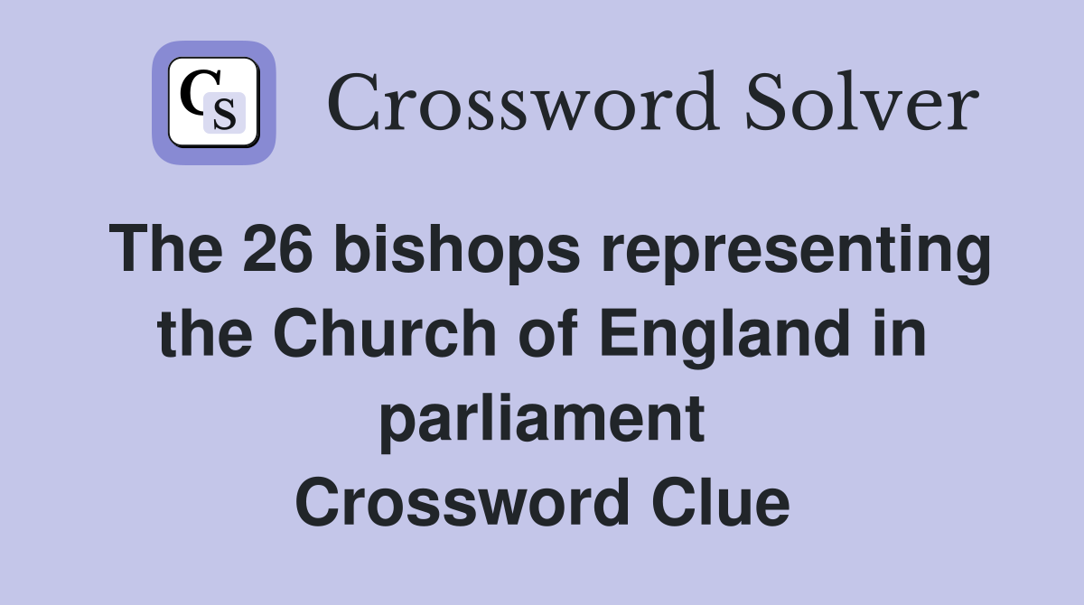 The 26 bishops representing the Church of England in parliament Crossword Clue