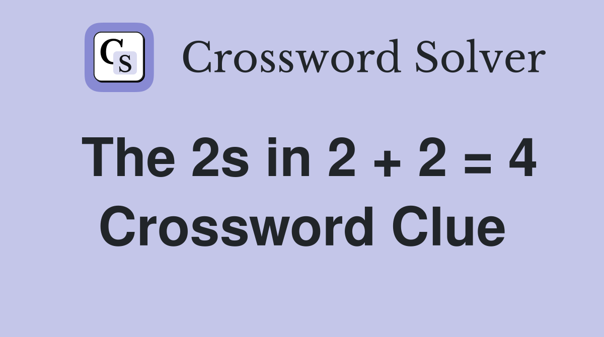 The 2s in 2 + 2 = 4 Crossword Clue