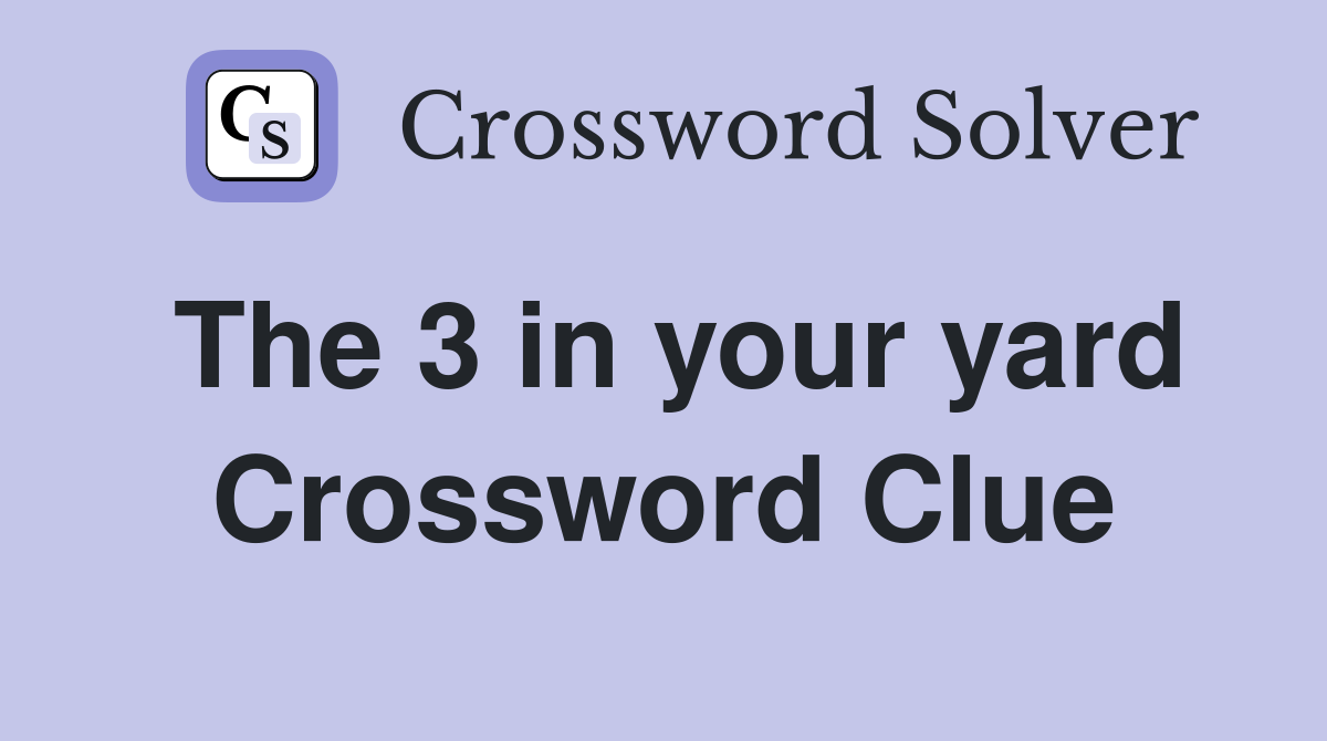 The 3 in your yard Crossword Clue
