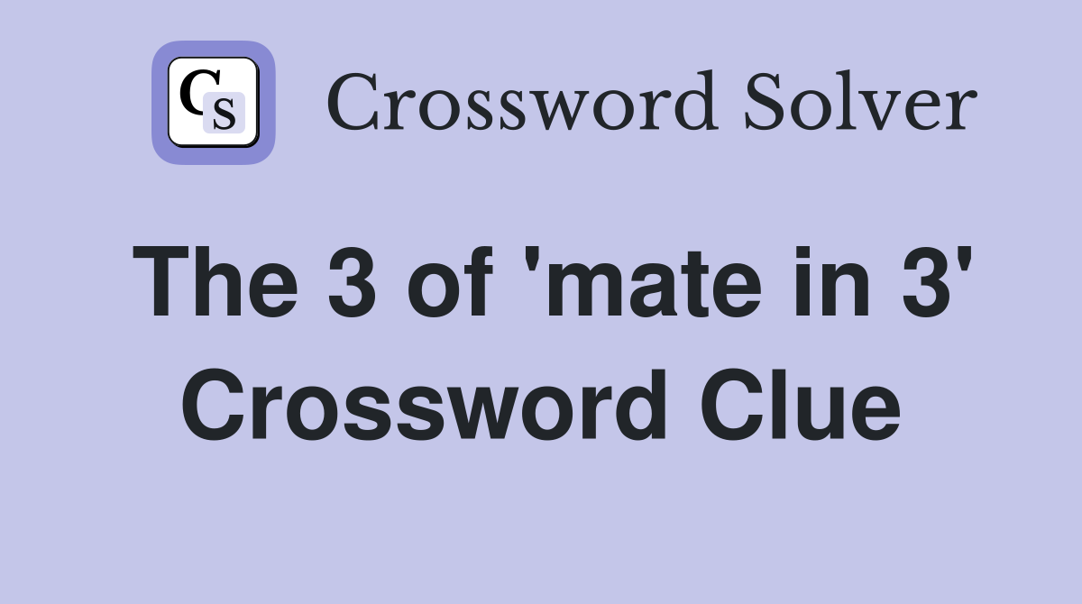 The 3 of 'mate in 3' Crossword Clue