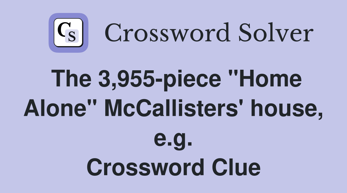 The 3,955-piece "Home Alone" McCallisters' house, e.g. Crossword Clue