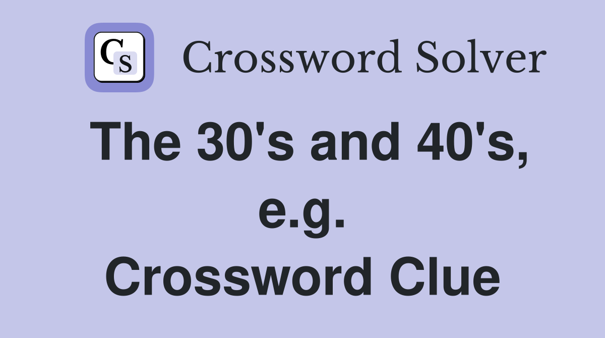 The 30's and 40's, e.g. Crossword Clue