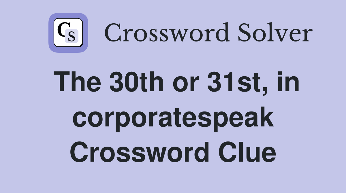 The 30th or 31st, in corporatespeak Crossword Clue