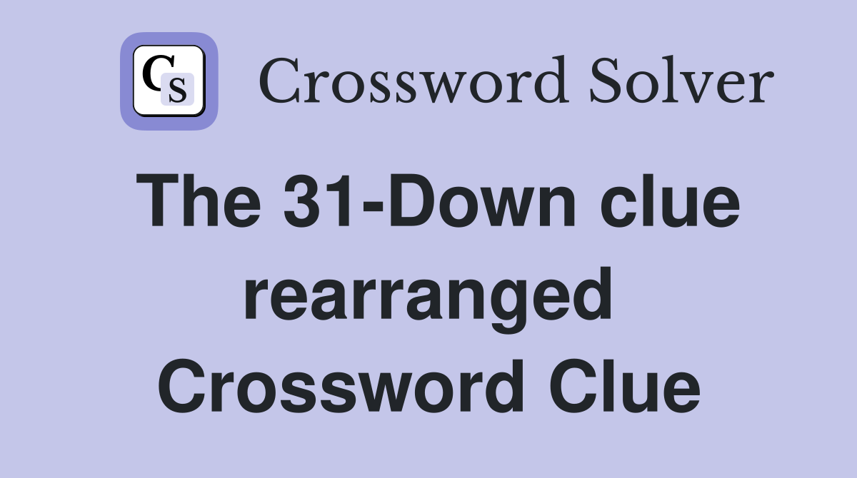 The 31-Down clue rearranged Crossword Clue