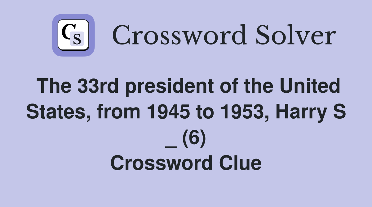The 33rd president of the United States, from 1945 to 1953, Harry S _ (6) Crossword Clue