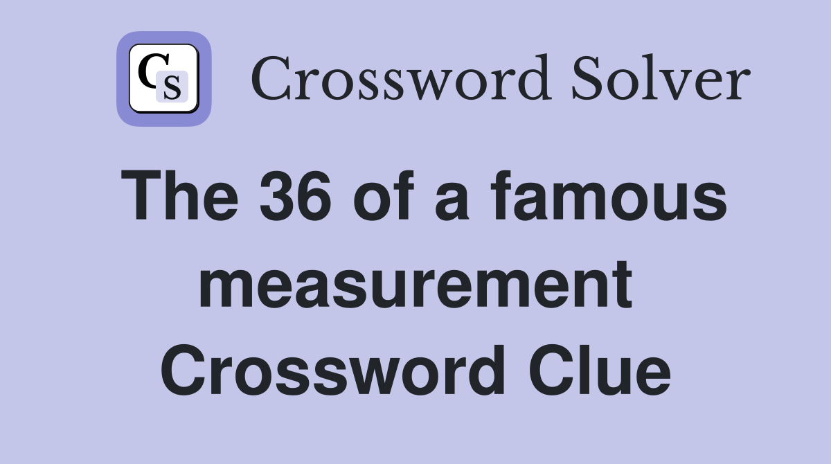 The 36 of a famous measurement Crossword Clue