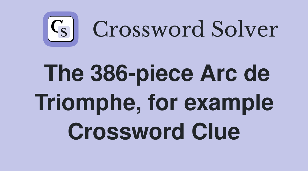 The 386-piece Arc de Triomphe, for example Crossword Clue