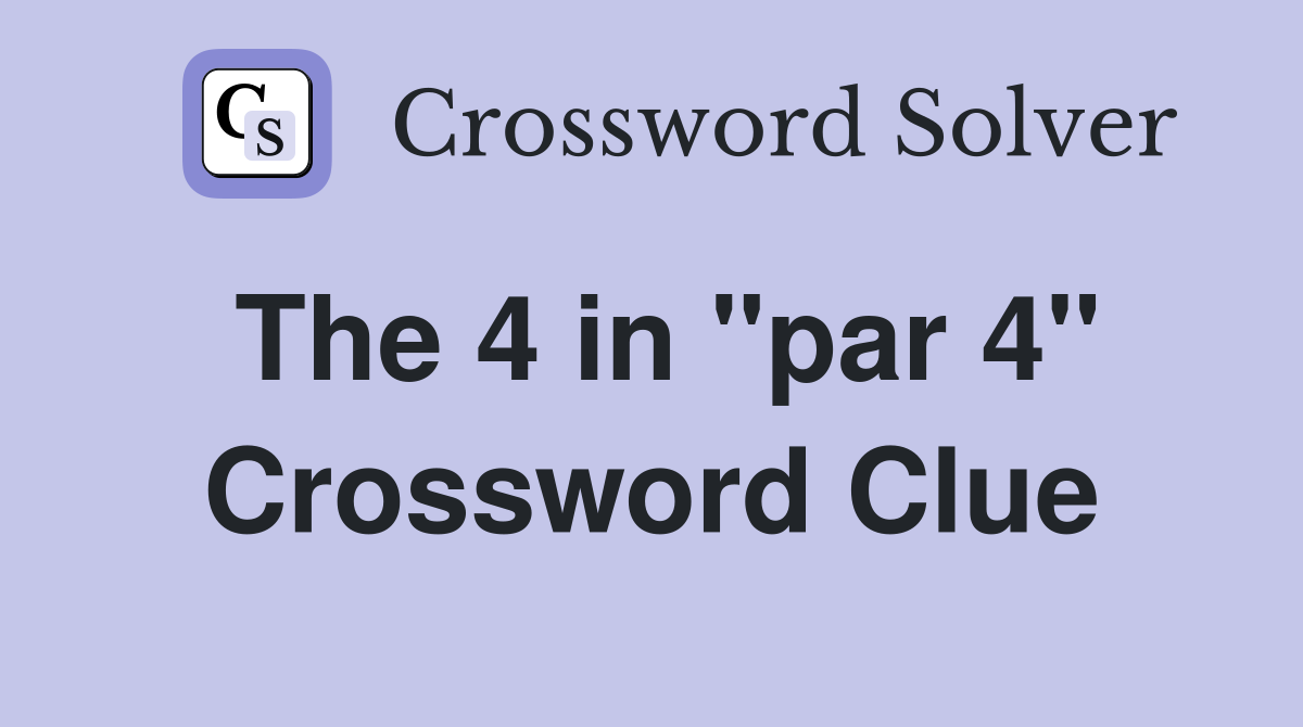The 4 in "par 4" Crossword Clue